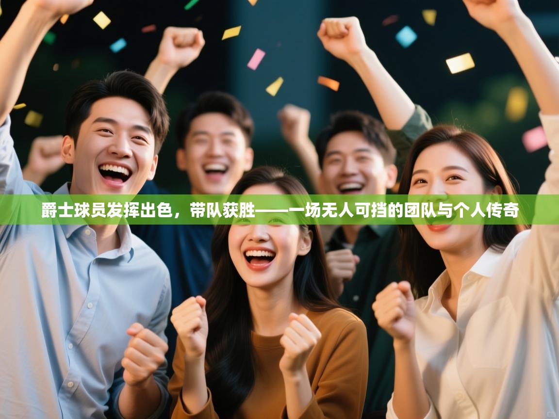 爵士球员发挥出色，带队获胜——一场无人可挡的团队与个人传奇