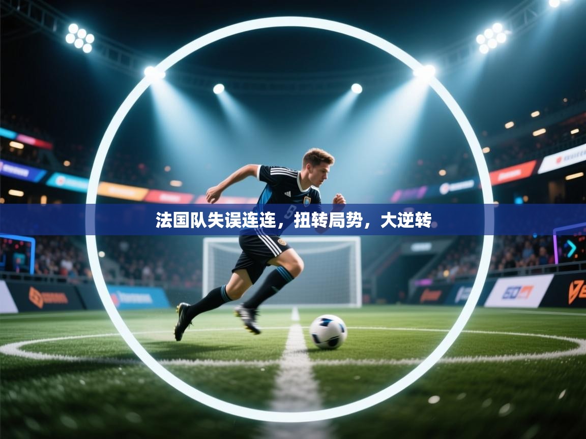 法国队失误连连，扭转局势，大逆转