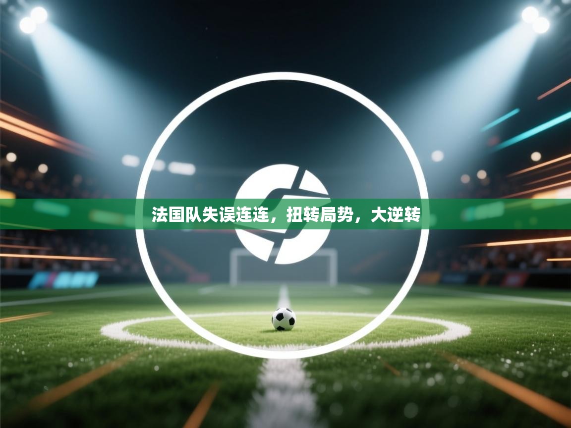 法国队失误连连，扭转局势，大逆转  第2张
